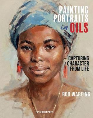 Painting Portraits in Oils: Capturing Character from Life - Rob Wareing