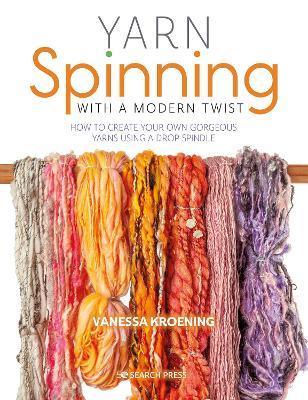 Yarn Spinning with a Modern Twist: How to Create Your Own Gorgeous Yarns Using a Drop Spindle - Vanessa Kroening
