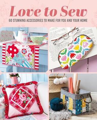 Love to Sew: 60 Stunning Accessories to Make for You and Your Home - Various