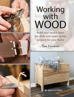 Working with Wood: Build a Tool Kit, Learn the Skills & Create 15 Stylish Projects for Your Home - Tom Trimmins