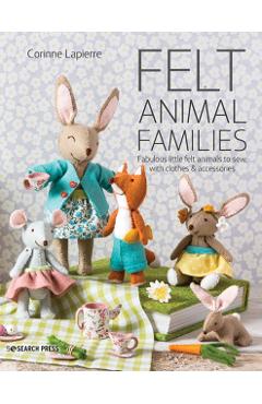 Felt Animal Families: Fabulous Little Felt Animals to Sew, with Clothes & Accessories - Corinne Lapierre