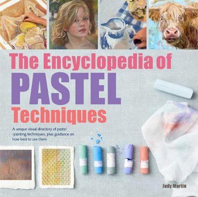 The Encyclopedia of Pastel Techniques: A Unique Visual Directory of Pastel Painting Techniques, with Guidance on How to Use Them - Judy Martin