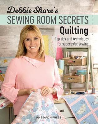 Debbie Shore's Sewing Room Secrets: Quilting: Top Tips and Techniques for Successful Sewing - Debbie Shore