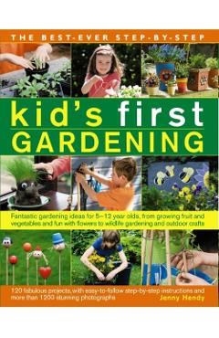 The Best-Ever Step-By-Step Kid's First Gardening: Fantastic Gardening Ideas for 5 to 12 Year-Olds, from Growing Fruit and Vegetables and Fun with Flow - Jenny Hendy