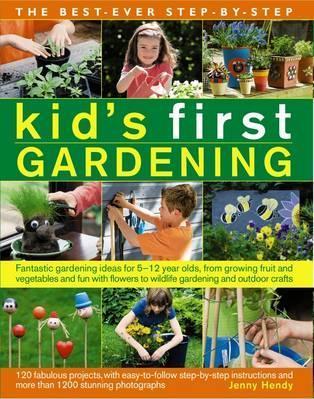 The Best-Ever Step-By-Step Kid's First Gardening: Fantastic Gardening Ideas for 5 to 12 Year-Olds, from Growing Fruit and Vegetables and Fun with Flow - Jenny Hendy