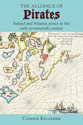 The Alliance of Pirates: Ireland and Atlantic Piracy in the Early Seventeenth Century - Connie Kelleher