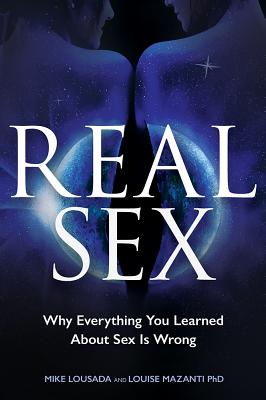 Real Sex: Why Everything You Learned About Sex Is Wrong - Mike Lousada