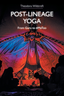 Post-Lineage Yoga: From Guru to #Metoo - Theodora Wildcroft