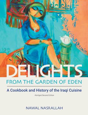 Delights from the Garden of Eden: A Cookbook and History of the Iraqi Cuisine - Nawal Nasrallah