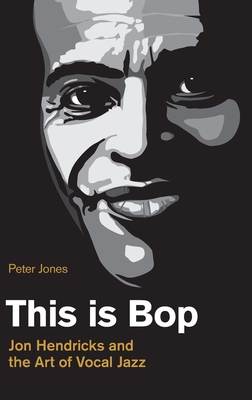 This is Bop: Jon Hendricks and the Art of Vocal Jazz - Peter Jones