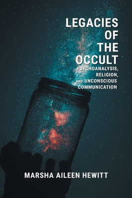 Legacies of the Occult: Psychoanalysis, Religion, and Unconscious Communication - Marsha Aileen Hewitt