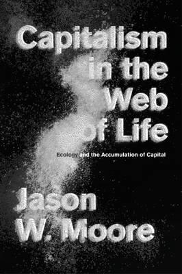 Capitalism in the Web of Life: Ecology and the Accumulation of Capital - Jason W. Moore