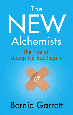 The New Alchemists: The Rise of Deceptive Healthcare - Bernie Garrett