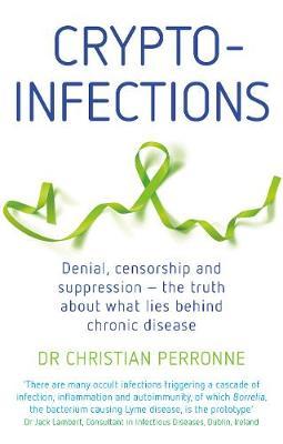 Crypto-Infections: Denial, Censorship and Suppression--The Truth about What Lies Behind Chronic Disease - Christian Perronne