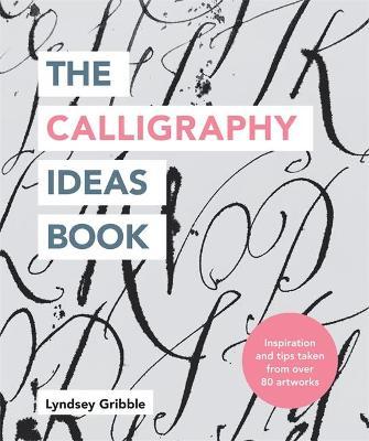The Calligraphy Ideas Book: Inspiration and Tips Taken from Over 80 Artworks - Lyndsey Gribble