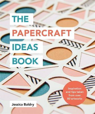 The Papercraft Ideas Book: Inspiration and Tips Taken from Over 80 Artworks - Jessica Baldry