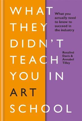 What They Didn't Teach You in Art School: What You Need to Know to Survive as an Artist - Rosalind Davis