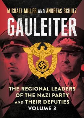 Gauleiter: The Regional Leaders of the Nazi Party and Their Deputies, Volume 3 - Michael Miller