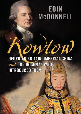 Kowtow: Georgian Britain, Imperial China and the Irishman Who Introduced Them - Eoin Mcdonnell
