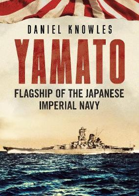 Yamato: Flagship of the Japanese Imperial Navy - Daniel Knowles