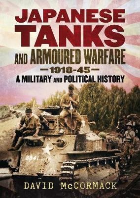 Japanese Tanks and Armoured Warfare 1932-45: A Military and Political History - David Mccormack