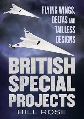 British Special Projects: Flying Wings, Deltas and Tailless Designs - Bill Rose