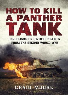 How to Kill a Panther Tank: Unpublished Scientific Reports from the Second World War - Craig Moore