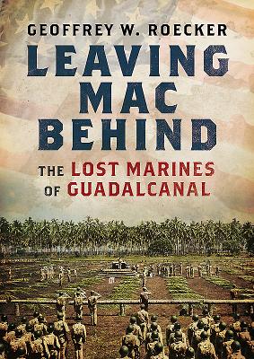 Coperta cărții 'Leaving Mac Behind: The Lost Marines of Guadalcanal - Geoffrey Roecker'
