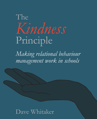 The Kindness Principle: Making Relational Behaviour Management Work in Schools - Dave Whitaker