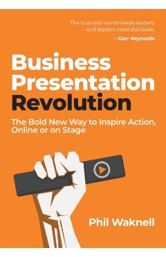 Business Presentation Revolution: The Bold New Way to Inspire Action, Online or on Stage - Phil Waknell