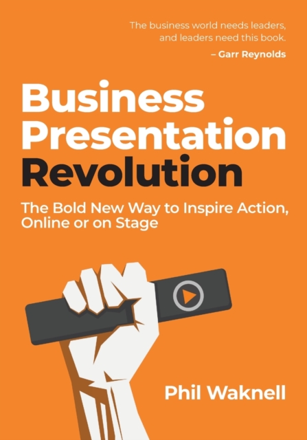 Business Presentation Revolution: The Bold New Way to Inspire Action, Online or on Stage - Phil Waknell