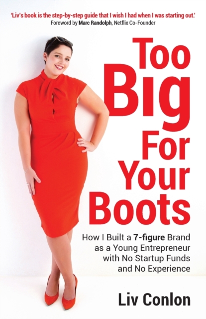 Too Big for Your Boots: How I Built a 7-figure Brand as a Young Entrepreneur with No Startup Funds and No Experience - Liv Conlon
