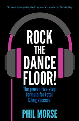 Rock The Dancefloor: The proven five-step formula for total DJing success - Phil Morse