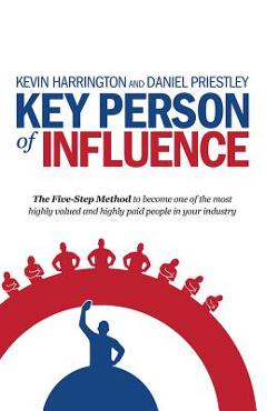 Poza produsului Key Person of Influence: The Five-Step Method to Become One of the Most Highly Valued and Highly Paid People in Your Industry - Kevin Harrington