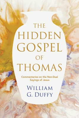 The Hidden Gospel of Thomas: Commentaries on the Non-Dual Sayings of Jesus - William G. Duffy
