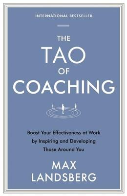 The Tao of Coaching: Boost Your Effectiveness at Work by Inspiring and Developing Those Around You - Max Landsberg
