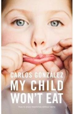 My Child Won't Eat: How to Enjoy Mealtimes Without Worry - Carlos Gonzlez
