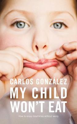 My Child Won't Eat: How to Enjoy Mealtimes Without Worry - Carlos Gonz�lez