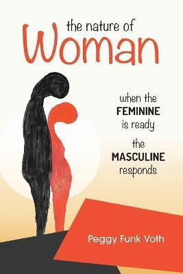 The Nature of Woman: When the FEMININE is Ready the MASCULINE Responds - Peggy Funk Voth