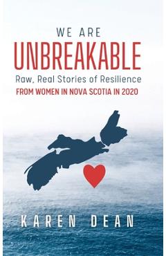 Poza produsului We Are Unbreakable: Raw, Real Stories of Resilience: From Women in Nova Scotia in 2020 - Karen Dean