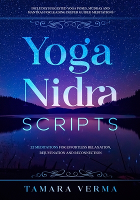 Yoga Nidra Scripts: 22 Meditations for Effortless Relaxation, Rejuvenation and Reconnection - Tamara Verma