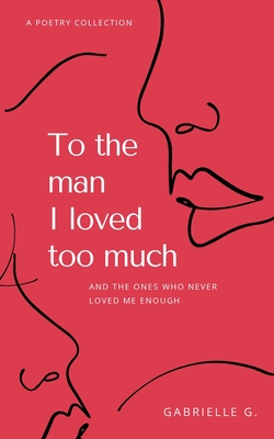 To the man I loved too much: and the ones who didn't love me enough - Gabrielle G