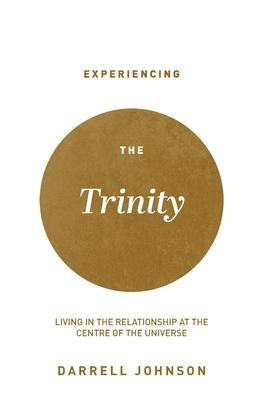 Experiencing the Trinity: Living in the Relationship at the Centre of the Universe - Darrell W. Johnson
