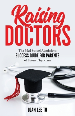 Raising Doctors: The Med School Admissions Success Guide for Parents of Future Physicians - Joan Lee Tu