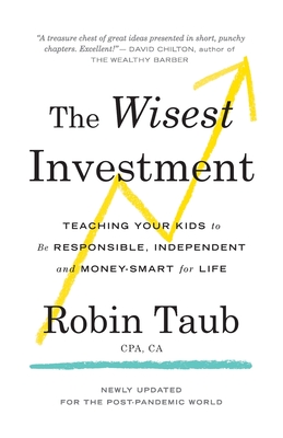 The Wisest Investment: Teaching Your Kids to Be Responsible, Independent and Money-Smart for Life - Robin Taub