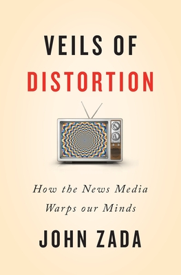 Veils of Distortion: How the News Media Warps Our Minds - John Zada