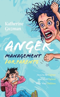 Anger Management for Parents: How to Be Calmer and More Patient With Your Children - Katherine Guzman