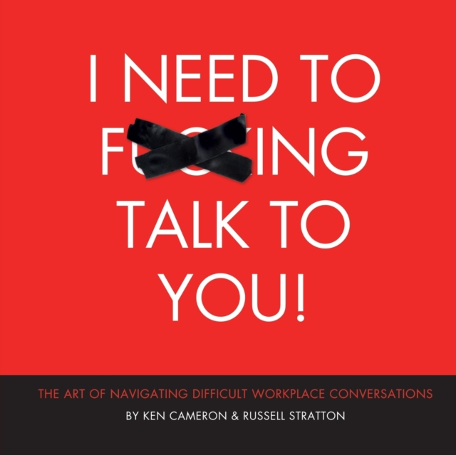 I Need to F***ing Talk To You: The Art of Navigating Difficult Workplace Conversations - Ken Cameron