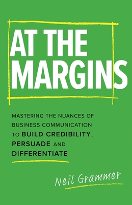 At The Margins: Mastering the Nuances of Business Communication to Build Credibility, Persuade and Differentiate - Neil Grammer