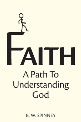 Faith: A path to understanding God - B. W. Spinney